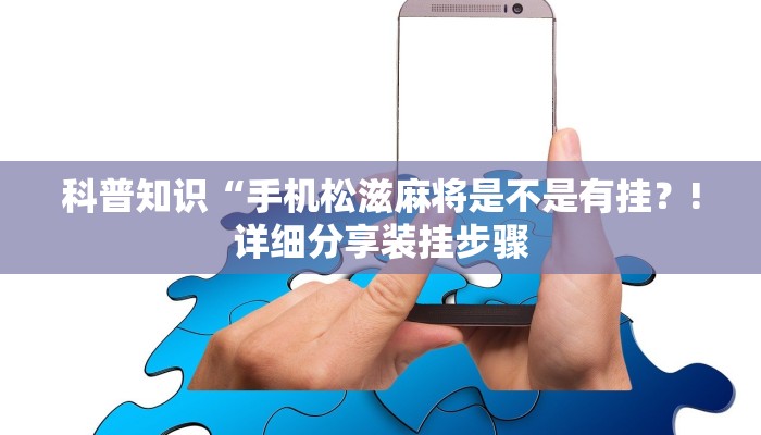 科普知识“手机松滋麻将是不是有挂？!详细分享装挂步骤