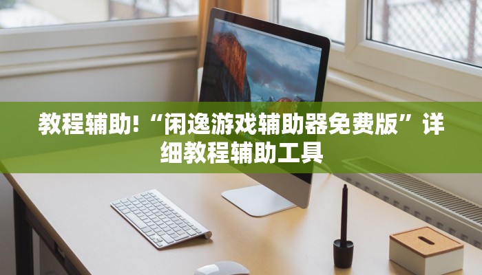 教程辅助!“闲逸游戏辅助器免费版”详细教程辅助工具