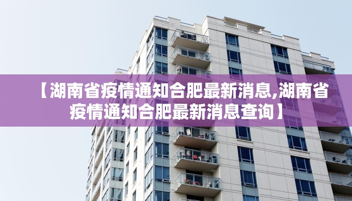 【湖南省疫情通知合肥最新消息,湖南省疫情通知合肥最新消息查询】