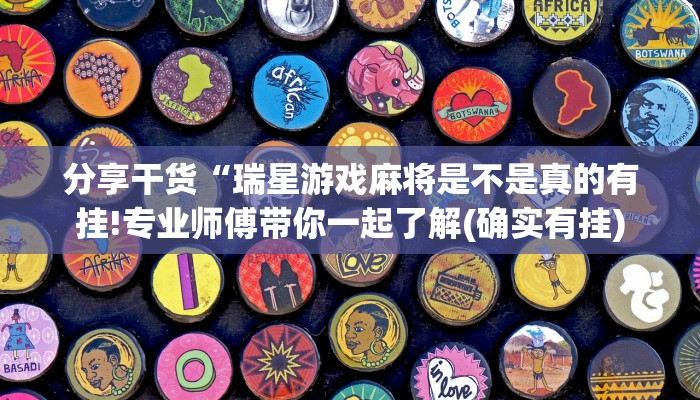 分享干货“瑞星游戏麻将是不是真的有挂!专业师傅带你一起了解(确实有挂)