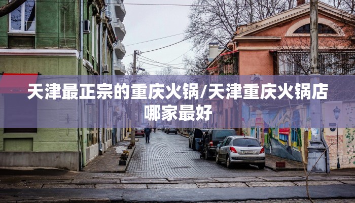 天津最正宗的重庆火锅/天津重庆火锅店哪家最好