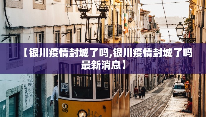 【银川疫情封城了吗,银川疫情封城了吗最新消息】