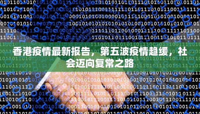 香港疫情最新报告，第五波疫情趋缓，社会迈向复常之路