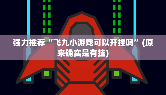 强力推荐“飞九小游戏可以开挂吗”(原来确实是有挂)