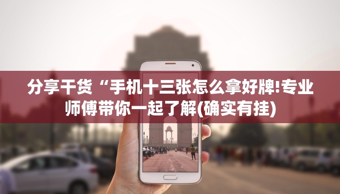分享干货“手机十三张怎么拿好牌!专业师傅带你一起了解(确实有挂)