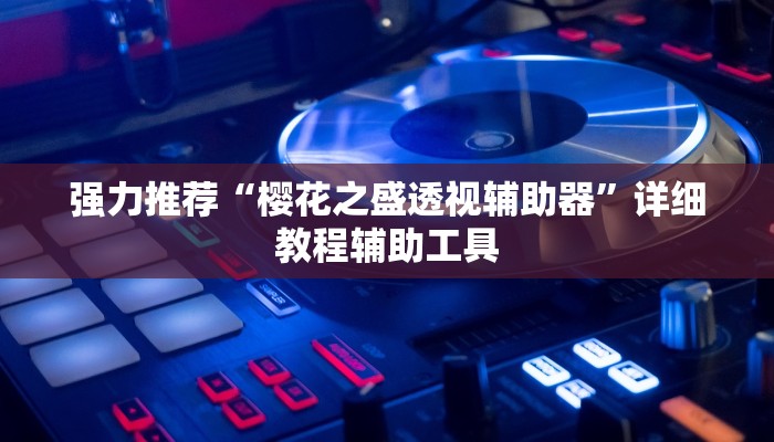 强力推荐“樱花之盛透视辅助器”详细教程辅助工具