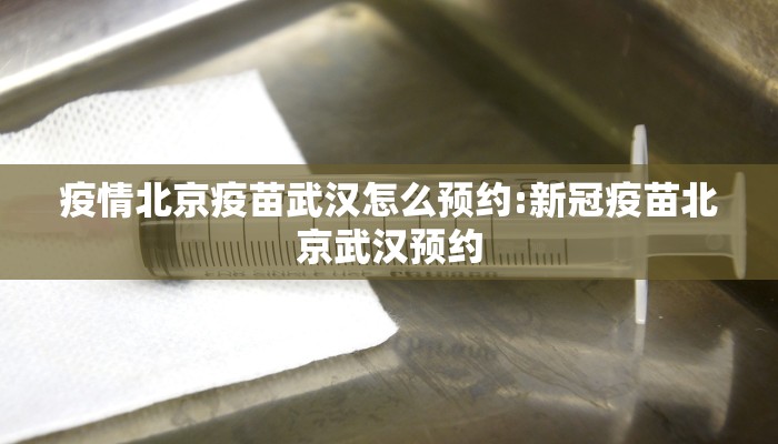 疫情北京疫苗武汉怎么预约:新冠疫苗北京武汉预约