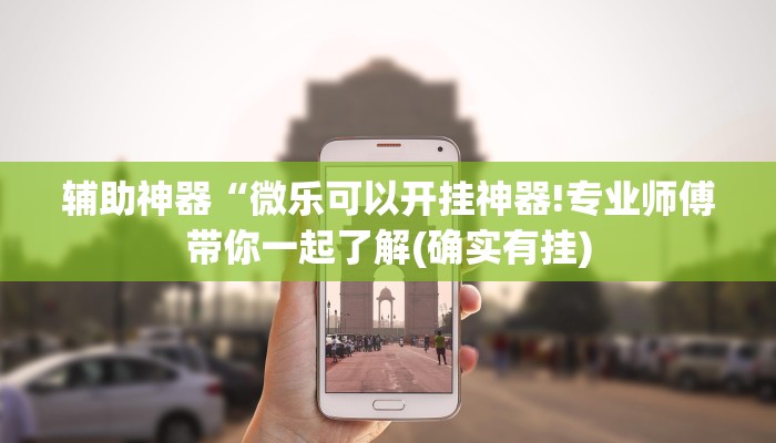 辅助神器“微乐可以开挂神器!专业师傅带你一起了解(确实有挂) 辅助神器“微乐可以开挂神器!专业师傅带你一起了解(确实有挂)