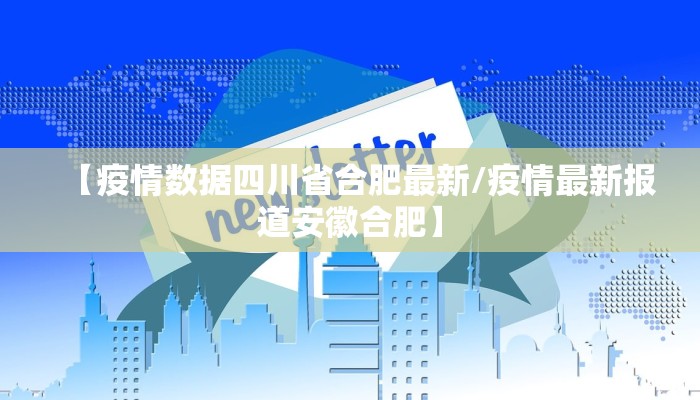 【疫情数据四川省合肥最新/疫情最新报道安徽合肥】