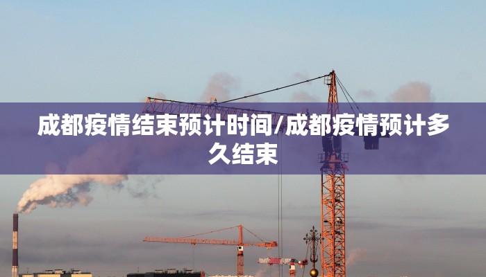 成都疫情结束预计时间/成都疫情预计多久结束