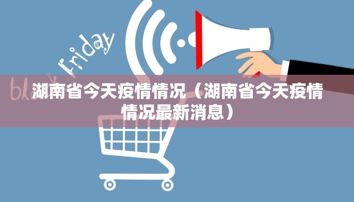 湖南省今天疫情情况（湖南省今天疫情情况最新消息）