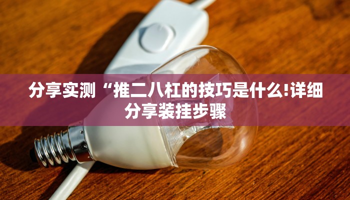 分享实测“推二八杠的技巧是什么!详细分享装挂步骤