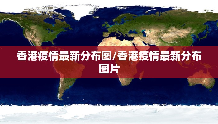 香港疫情最新分布图/香港疫情最新分布图片