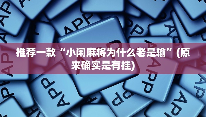 推荐一款“小闲麻将为什么老是输”(原来确实是有挂)