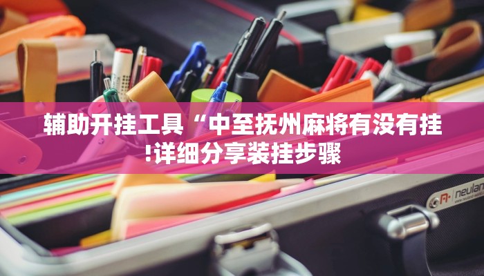 辅助开挂工具“中至抚州麻将有没有挂!详细分享装挂步骤