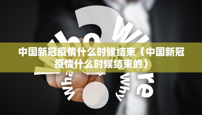 中国新冠疫情什么时候结束（中国新冠疫情什么时候结束的）