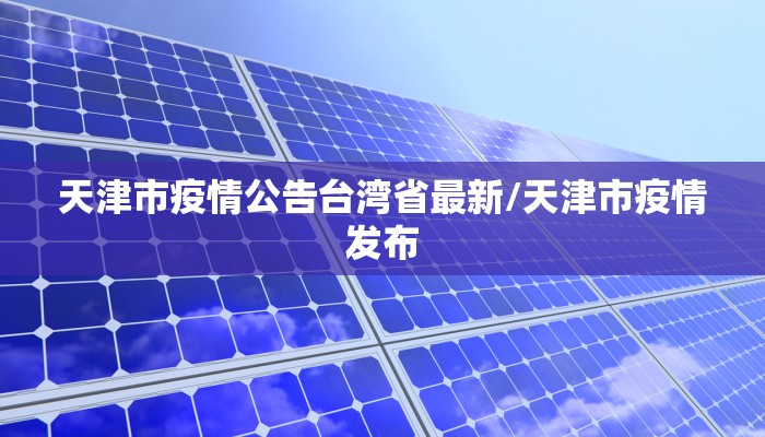 天津市疫情公告台湾省最新/天津市疫情发布