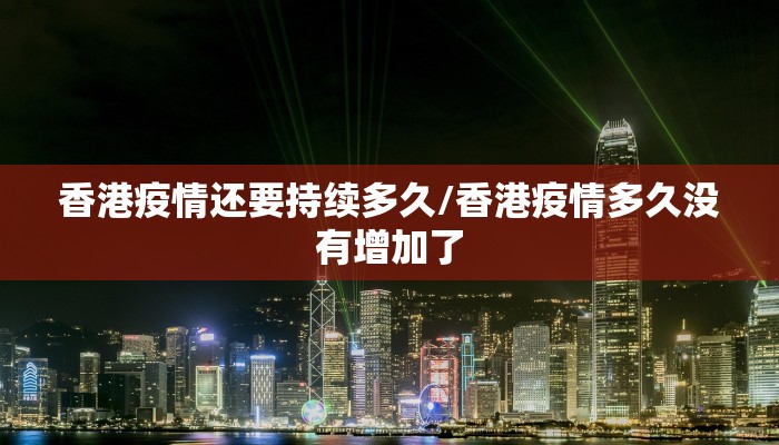 香港疫情还要持续多久/香港疫情多久没有增加了