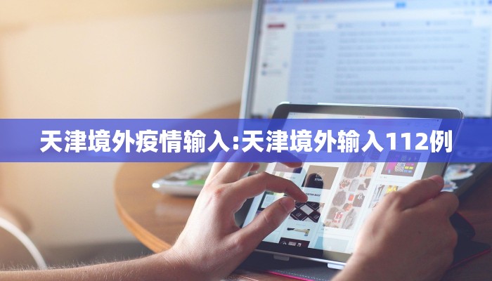 天津境外疫情输入:天津境外输入112例