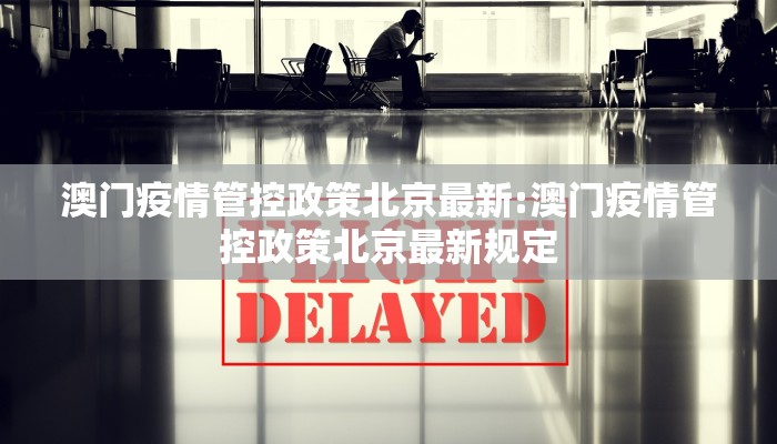 澳门疫情管控政策北京最新:澳门疫情管控政策北京最新规定