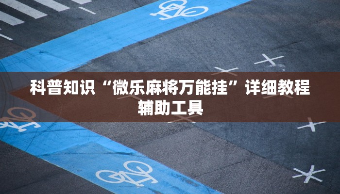科普知识“微乐麻将万能挂”详细教程辅助工具