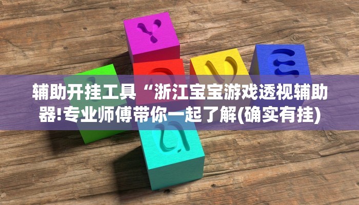 辅助开挂工具“浙江宝宝游戏透视辅助器!专业师傅带你一起了解(确实有挂)