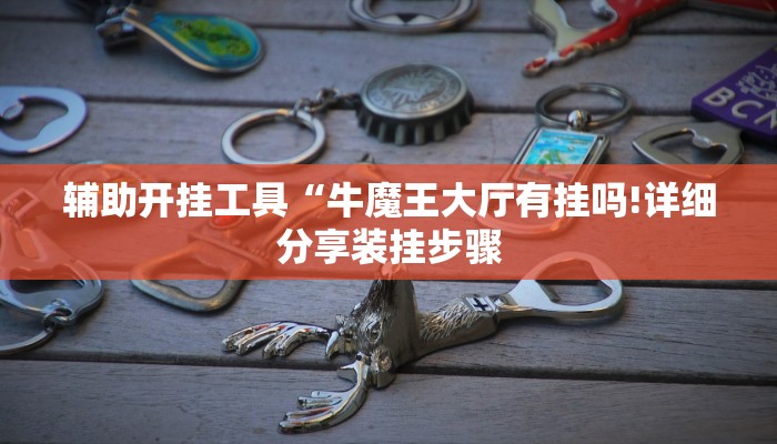 辅助开挂工具“牛魔王大厅有挂吗!详细分享装挂步骤