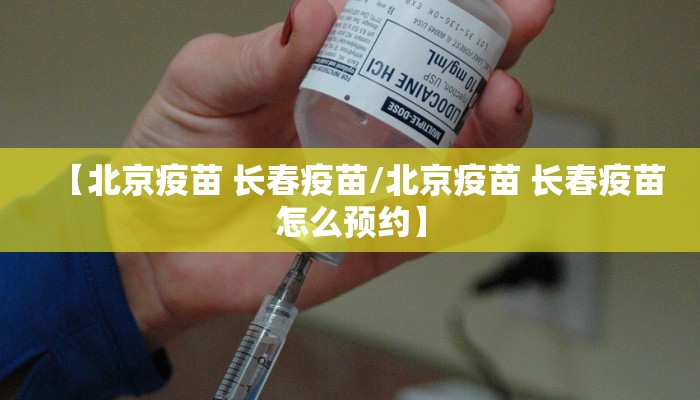 【北京疫苗 长春疫苗/北京疫苗 长春疫苗怎么预约】