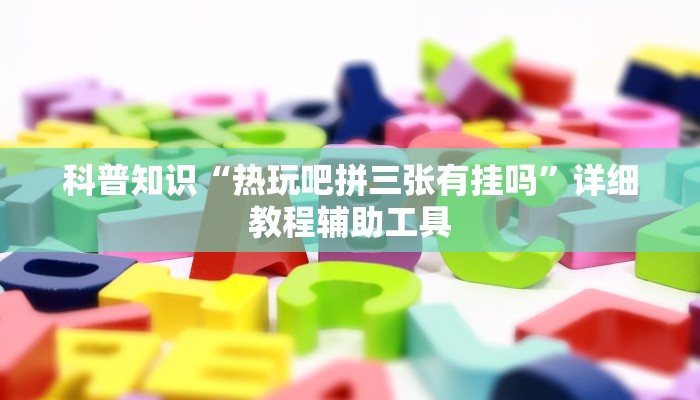 科普知识“热玩吧拼三张有挂吗”详细教程辅助工具