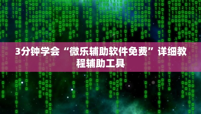 3分钟学会“微乐辅助软件免费”详细教程辅助工具