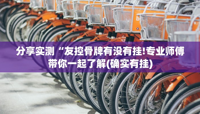 分享实测“友控骨牌有没有挂!专业师傅带你一起了解(确实有挂)