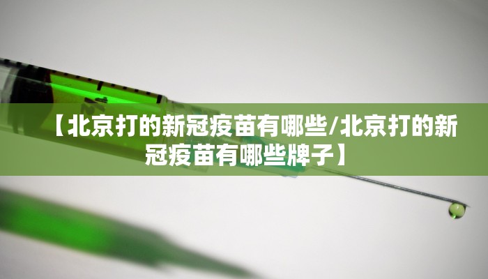 【北京打的新冠疫苗有哪些/北京打的新冠疫苗有哪些牌子】