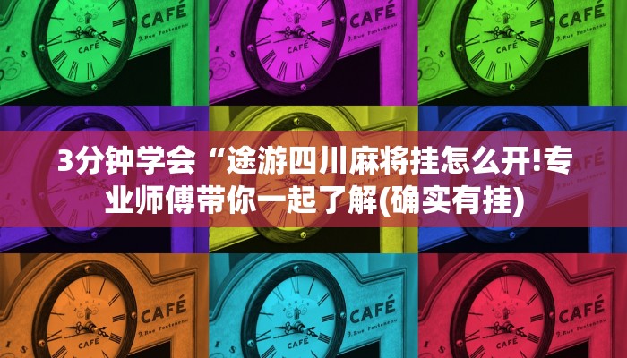 3分钟学会“途游四川麻将挂怎么开!专业师傅带你一起了解(确实有挂)