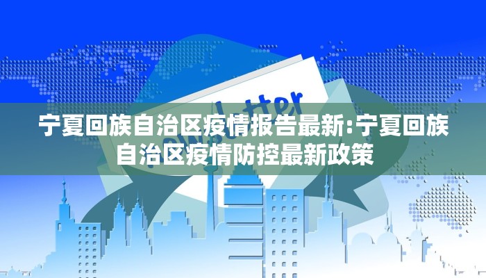 宁夏回族自治区疫情报告最新:宁夏回族自治区疫情防控最新政策