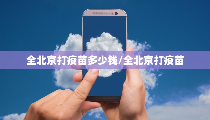 全北京打疫苗多少钱/全北京打疫苗