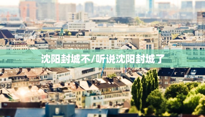 沈阳封城不/听说沈阳封城了