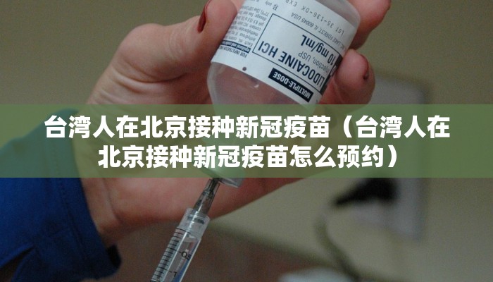 台湾人在北京接种新冠疫苗（台湾人在北京接种新冠疫苗怎么预约）