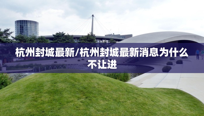 杭州封城最新/杭州封城最新消息为什么不让进