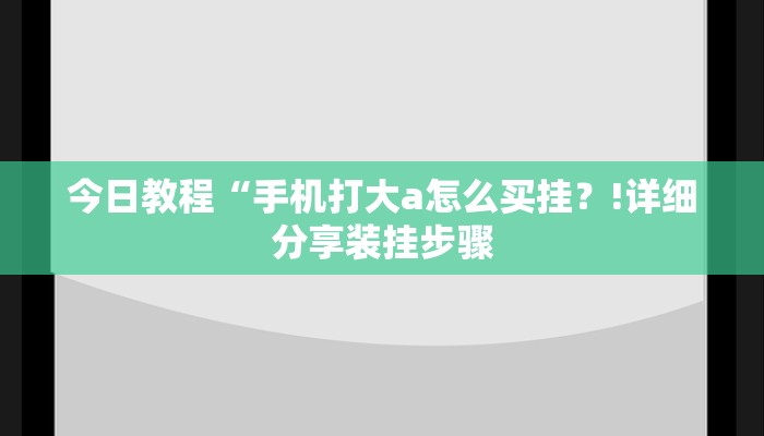 今日教程“手机打大a怎么买挂？!详细分享装挂步骤