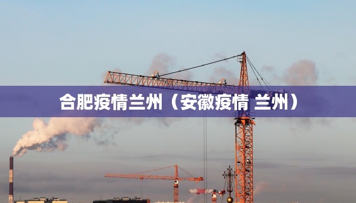 合肥疫情兰州（安徽疫情 兰州）