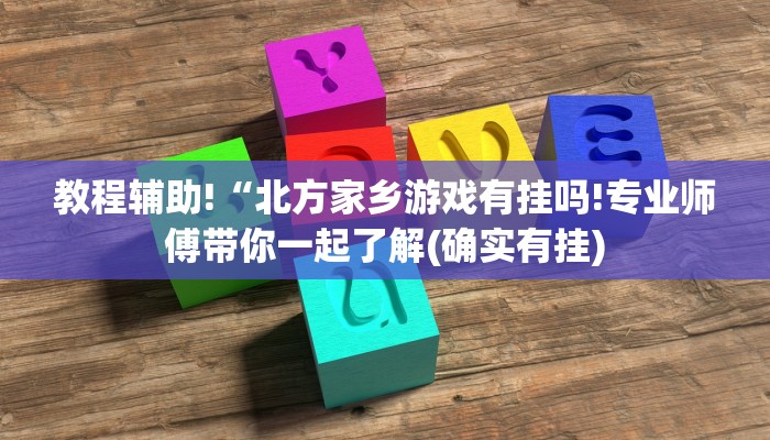 教程辅助!“北方家乡游戏有挂吗!专业师傅带你一起了解(确实有挂)