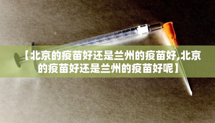 【北京的疫苗好还是兰州的疫苗好,北京的疫苗好还是兰州的疫苗好呢】