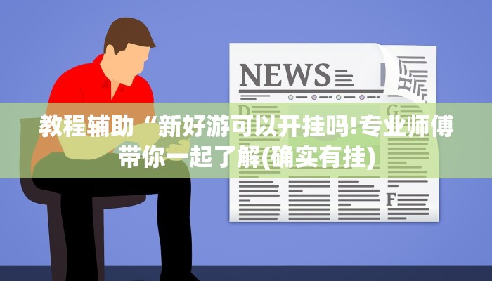 教程辅助“新好游可以开挂吗!专业师傅带你一起了解(确实有挂)