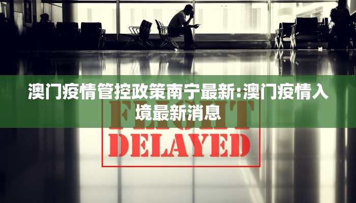 澳门疫情管控政策南宁最新:澳门疫情入境最新消息