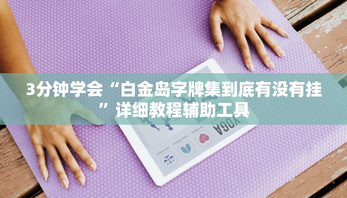 3分钟学会“白金岛字牌集到底有没有挂”详细教程辅助工具