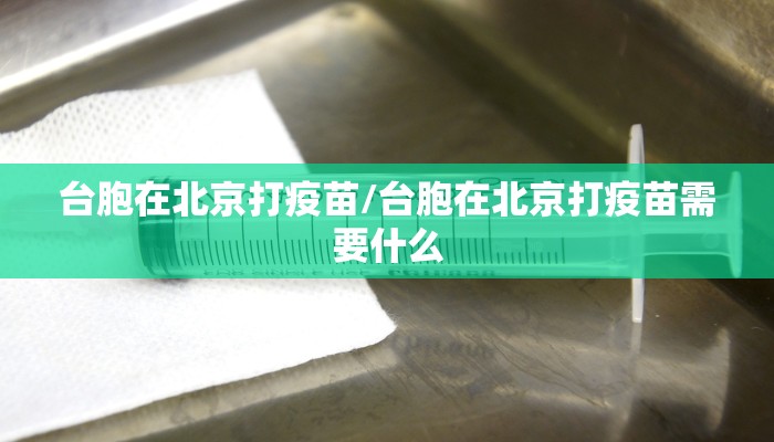 台胞在北京打疫苗/台胞在北京打疫苗需要什么