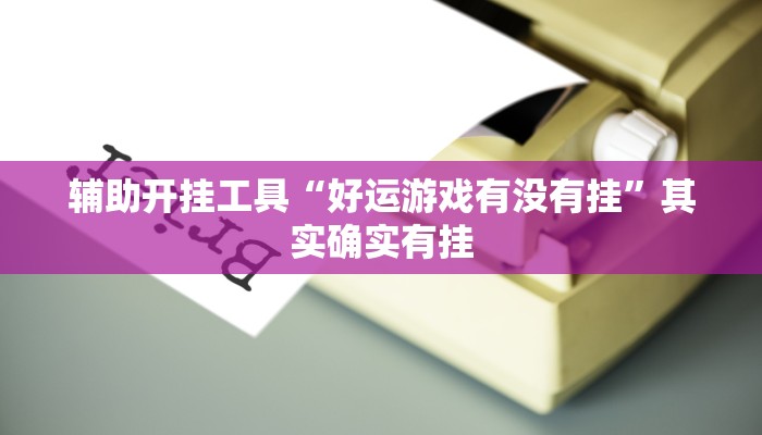 辅助开挂工具“好运游戏有没有挂”其实确实有挂