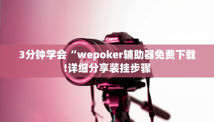 3分钟学会“wepoker辅助器免费下载!详细分享装挂步骤