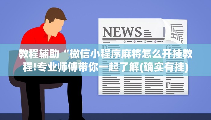 教程辅助“微信小程序麻将怎么开挂教程!专业师傅带你一起了解(确实有挂)