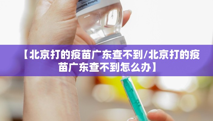 【北京打的疫苗广东查不到/北京打的疫苗广东查不到怎么办】